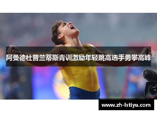 阿曼德杜普兰蒂斯青训激励年轻跳高选手勇攀高峰