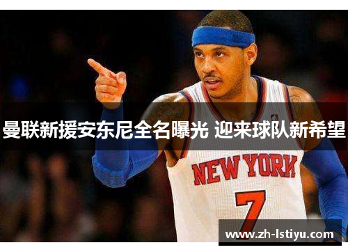 曼联新援安东尼全名曝光 迎来球队新希望