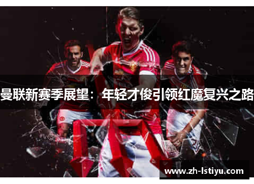 曼联新赛季展望：年轻才俊引领红魔复兴之路
