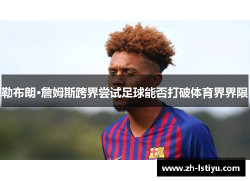 勒布朗·詹姆斯跨界尝试足球能否打破体育界界限