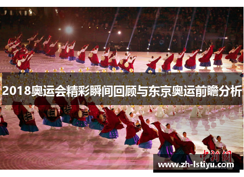 2018奥运会精彩瞬间回顾与东京奥运前瞻分析