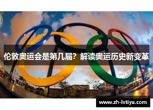伦敦奥运会是第几届？解读奥运历史新变革